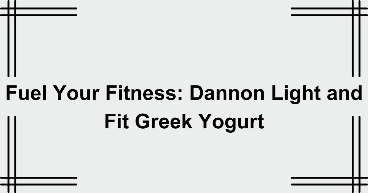 Fuel Your Fitness: Dannon Light and Fit Greek Yogurt