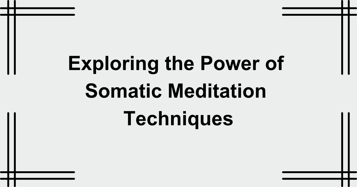 Exploring the Power of Somatic Meditation Techniques