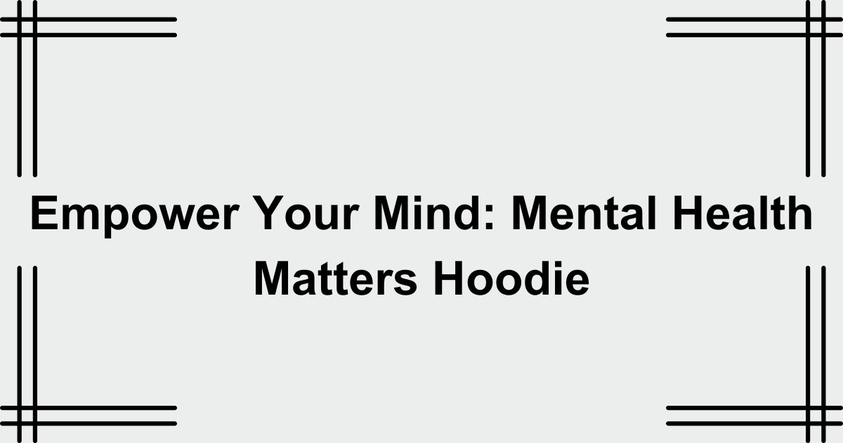 Empower Your Mind: Mental Health Matters Hoodie