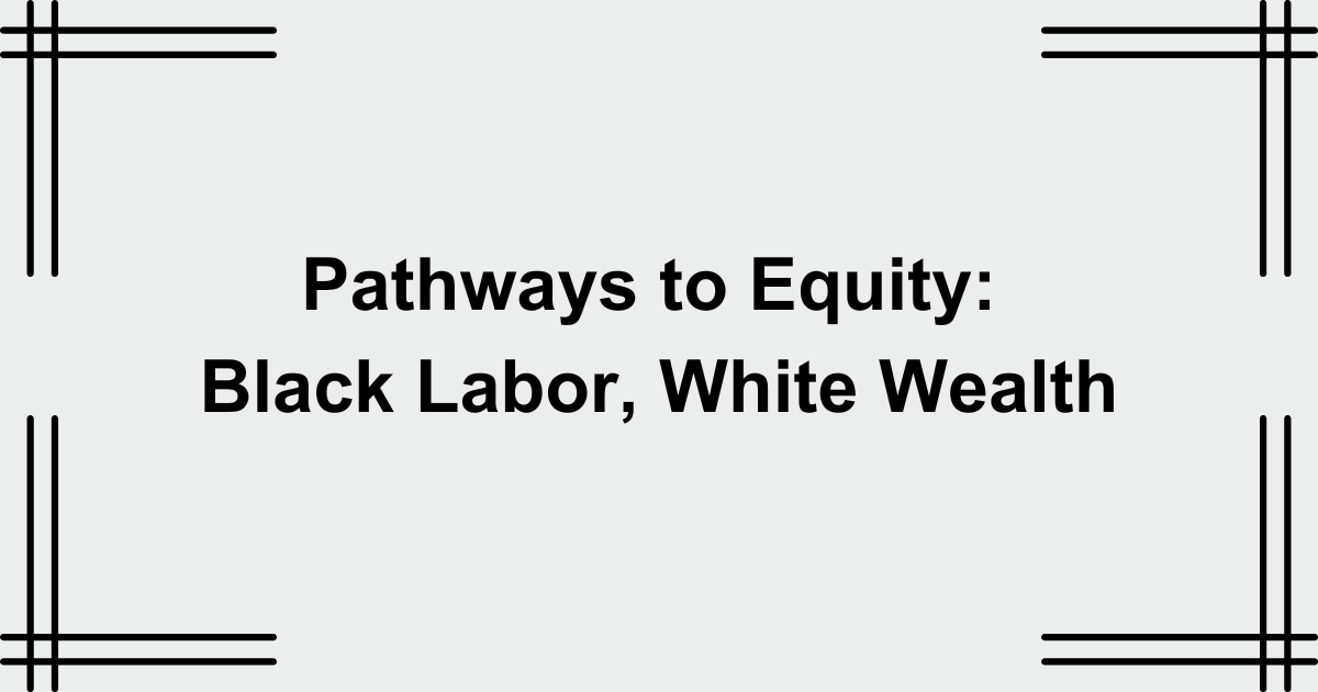 Pathways to Equity: Black Labor, White Wealth