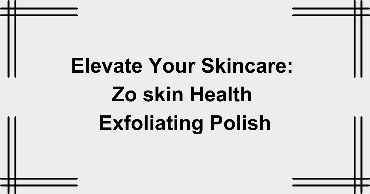 Elevate Your Skincare: zo skin health exfoliating polish