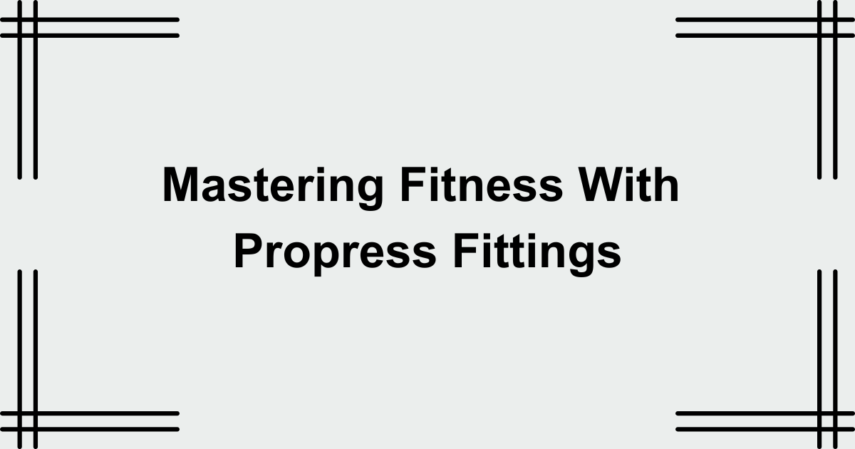Mastering Fitness with propress fittings
